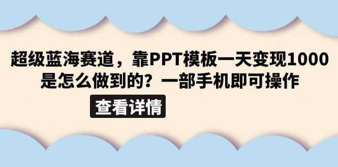 超级蓝海赛道，靠PPT模板一天变现1000是怎么做到的（教程+99999份PPT模板）汇创网-网创项目_汇创网_中创网_福缘网_冒泡网_资源整合平台汇创网