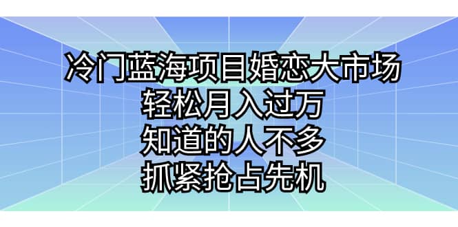 冷门蓝海项目婚恋大市场，轻松月入过万，知道的人不多，抓紧抢占先机网创项目_汇创网_中创网_福缘网_冒泡网_资源整合平台汇创网