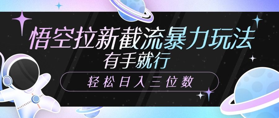 悟空拉新截流暴力玩法，有手就行，轻松日入三位数汇创网-网创项目_汇创网_中创网_福缘网_冒泡网_资源整合平台汇创网