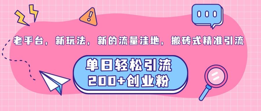 老平台，新玩法，新的流量洼地，搬砖式精准引流，单日轻松引流200+创业粉汇创网-网创项目_汇创网_中创网_福缘网_冒泡网_资源整合平台汇创网