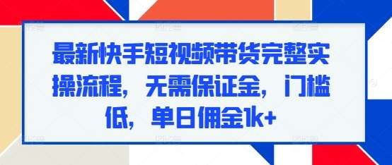 最新快手短视频带货完整实操流程，无需保证金，门槛低，单日佣金1k+汇创网-网创项目_汇创网_中创网_福缘网_冒泡网_网创项目平台汇创网