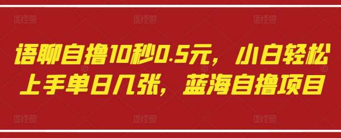 语聊自撸10秒0.5元，小白轻松上手单日几张，蓝海自撸项目汇创网-网创项目_汇创网_中创网_福缘网_冒泡网_资源整合平台汇创网
