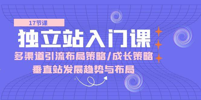 （10549期）独立站 入门课：多渠道 引流布局策略/成长策略/垂直站发展趋势与布局汇创网-网创项目_汇创网_中创网_福缘网_冒泡网_网创项目平台汇创网