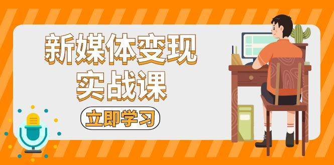 新媒体变现实战课：短视频+直播带货，拍摄、剪辑、引流、带货等汇创网-网创项目_汇创网_中创网_福缘网_冒泡网_资源整合平台汇创网