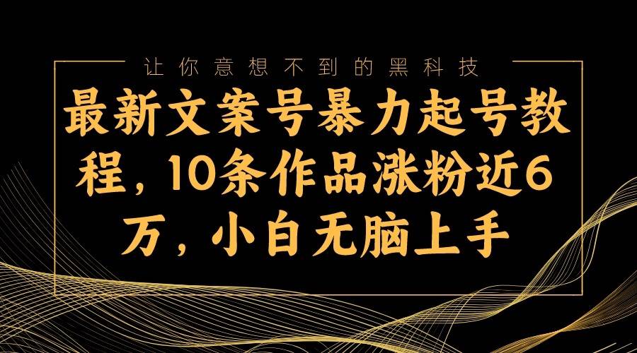最新文案号暴力起号教程，10条作品涨粉近6万，小白无脑上手汇创网-网创项目_汇创网_中创网_福缘网_冒泡网_资源整合平台汇创网
