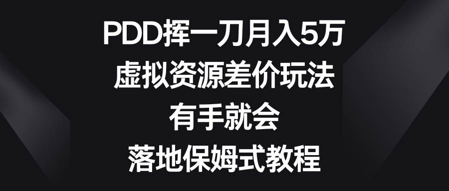 PDD挥一刀月入5万，虚拟资源差价玩法，有手就会，落地保姆式教程汇创网-网创项目_汇创网_中创网_福缘网_冒泡网_资源整合平台汇创网