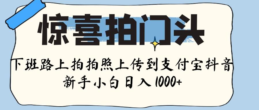 惊喜拍门头 ， 下班路上拍拍照片， 上 传 到 支付宝和抖音新手日入 1000+汇创网-网创项目_汇创网_中创网_福缘网_冒泡网_网创项目平台汇创网