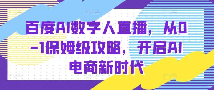 百度AI数字人直播带货，从0-1保姆级攻略，开启AI电商新时代汇创网-网创项目_汇创网_中创网_福缘网_冒泡网_资源整合平台汇创网