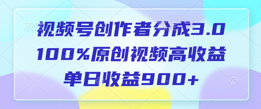 视频号创作者分成3.0，100%原创视频高收益，单日收益900+汇创网-网创项目_汇创网_中创网_福缘网_冒泡网_网创项目平台汇创网