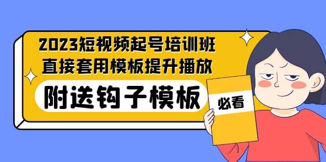 2023最新短视频起号培训班：直接套用模板提升播放，附送钩子模板-31节课网创项目_汇创网_中创网_福缘网_冒泡网_资源整合平台汇创网