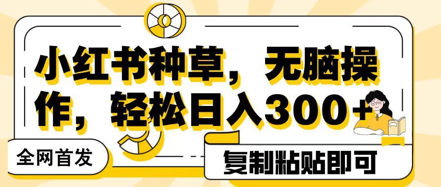 全网首发小红书种草，无脑操作，复制粘贴即可，轻松日入300+汇创网-网创项目_汇创网_中创网_福缘网_冒泡网_资源整合平台汇创网