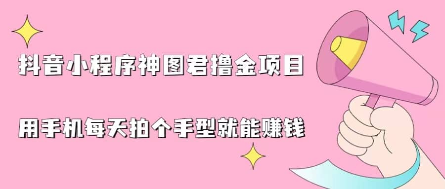 抖音小程序神图君撸金项目，用手机每天拍个手型挂载一下小程序就能赚钱汇创网-网创项目_汇创网_中创网_福缘网_冒泡网_资源整合平台汇创网