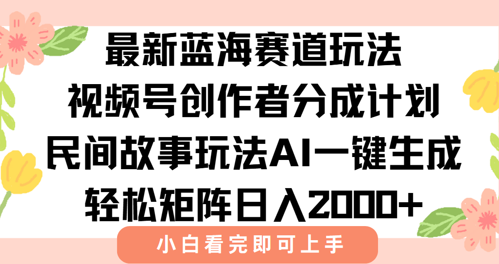 最新蓝海赛道玩法视频号创作者分成民间故事玩法，AI一键生成爆款视频，轻松日入2000+汇创网-网创项目_汇创网_中创网_福缘网_冒泡网_资源整合平台汇创网