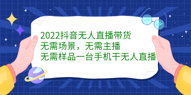 2022抖音无人直播带货，无需场景，无需主播，无需样品一台手机干无人直播汇创网-网创项目_汇创网_中创网_福缘网_冒泡网_资源整合平台汇创网