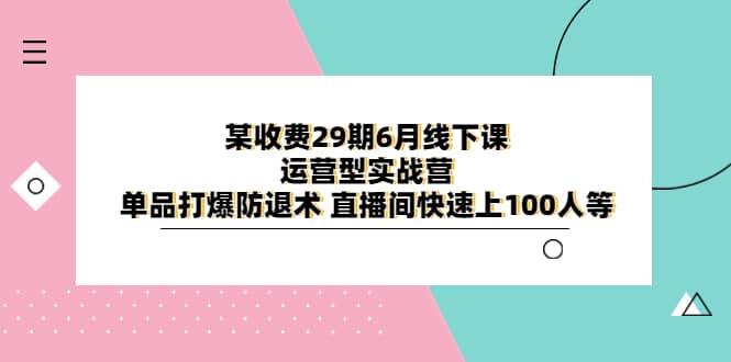 某收费29期6月线下课-运营型实战营 单品打爆防退术 直播间快速上100人等汇创网-网创项目_汇创网_中创网_福缘网_冒泡网_网创项目平台汇创网