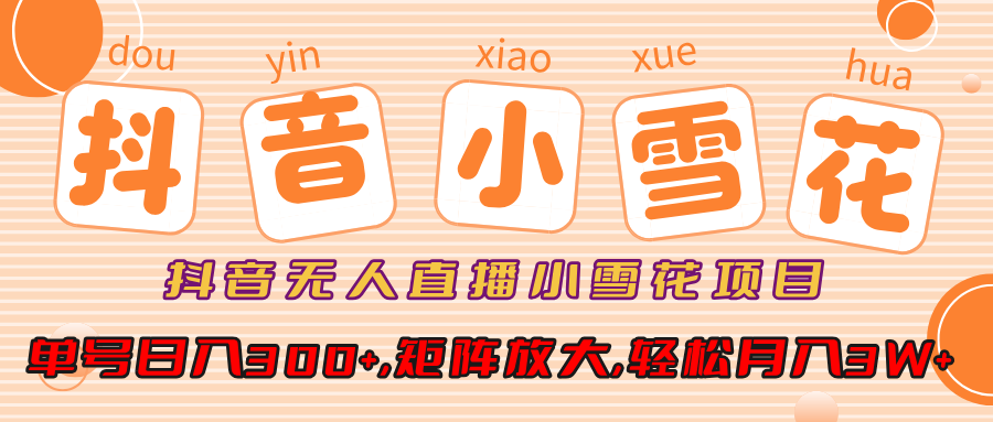 抖音无人直播，小雪花项目，单号日入300+,矩阵放大,轻松月入3W+汇创网-网创项目_汇创网_中创网_福缘网_冒泡网_资源整合平台汇创网