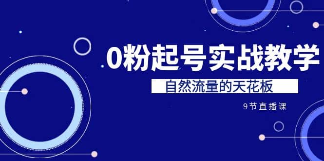 某收费培训7-8月课程：0粉起号实战教学，自然流量的天花板（9节）汇创网-网创项目_汇创网_中创网_福缘网_冒泡网_资源整合平台汇创网