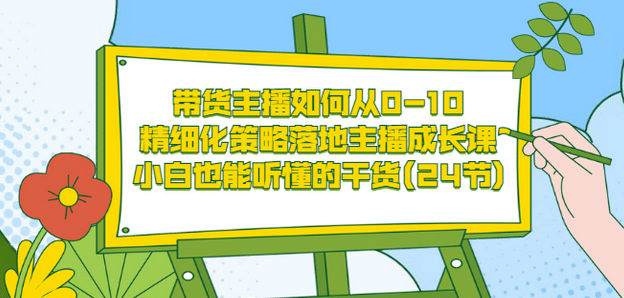 带货主播如何从0-10，精细化策略落地主播成长课，小白也能听懂的干货(24节)汇创网-网创项目_汇创网_中创网_福缘网_冒泡网_资源整合平台汇创网