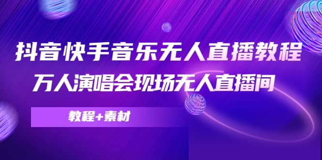 抖音快手音乐无人直播教程，万人演唱会现场无人直播间（教程+素材）汇创网-网创项目_汇创网_中创网_福缘网_冒泡网_资源整合平台汇创网