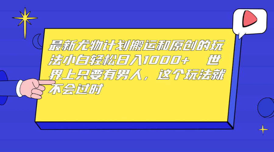 最新尤物计划搬运和原创玩法：小白日入1000+ 世上只要有男人，玩法就不过时汇创网-网创项目_汇创网_中创网_福缘网_冒泡网_资源整合平台汇创网