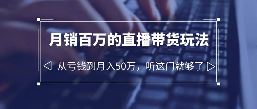 老板必学：月销-百万的直播带货玩法，从亏钱到月入50万，听这门就够了汇创网-网创项目_汇创网_中创网_福缘网_冒泡网_网创项目平台汇创网