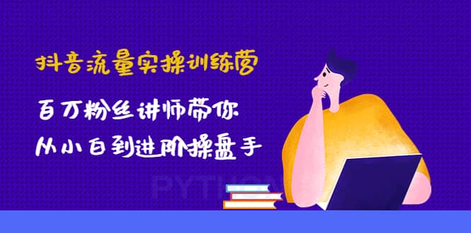 抖音流量实操训练营：百万粉丝讲师带你从小白到进阶操盘手汇创网-网创项目_汇创网_中创网_福缘网_冒泡网_资源整合平台汇创网