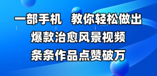 一部手机，教你轻松做出爆款治愈风景视频，条条作品点赞破W汇创网-网创项目_汇创网_中创网_福缘网_冒泡网_资源整合平台汇创网