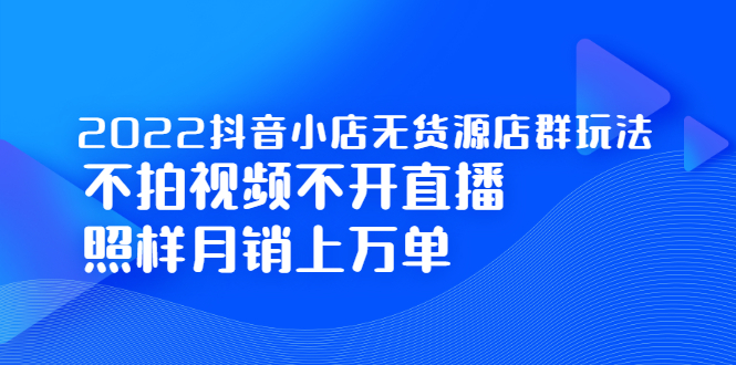 2022抖音小店无货源店群玩法，不拍视频不开直播照样月销上万单汇创网-网创项目_汇创网_中创网_福缘网_冒泡网_网创项目平台汇创网