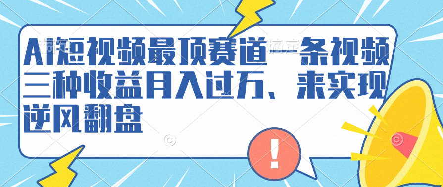 AI短视频最顶赛道，一条视频三种收益月入过万、来实现逆风翻盘汇创网-网创项目_汇创网_中创网_福缘网_冒泡网_网创项目平台汇创网