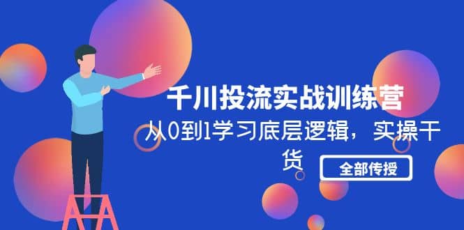千川投流实战训练营：从0到1学习底层逻辑，实操干货全部传授(无水印)汇创网-网创项目_汇创网_中创网_福缘网_冒泡网_资源整合平台汇创网