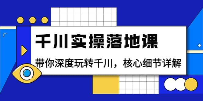 千川实操落地课：带你深度玩转千川，核心细节详解（18节课时）汇创网-网创项目_汇创网_中创网_福缘网_冒泡网_资源整合平台汇创网