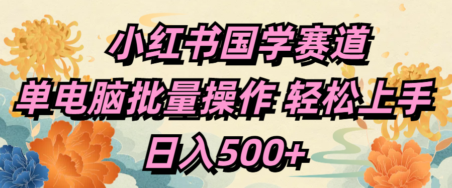 小红书国学赛道 单电脑批量操作 轻松上手 日入500+汇创网-网创项目_汇创网_中创网_福缘网_冒泡网_资源整合平台汇创网