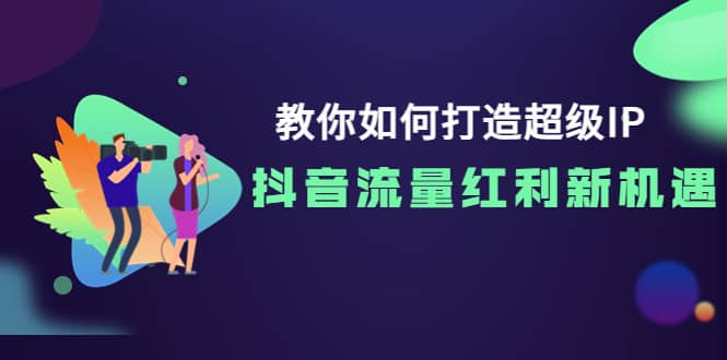 教你如何打造超级IP，抖音流量红利新机遇汇创网-网创项目_汇创网_中创网_福缘网_冒泡网_资源整合平台汇创网
