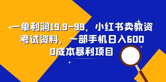 一单利润19.9-99，小红书卖教资考试资料，一部手机日入600（教程+资料）汇创网-网创项目_汇创网_中创网_福缘网_冒泡网_资源整合平台汇创网