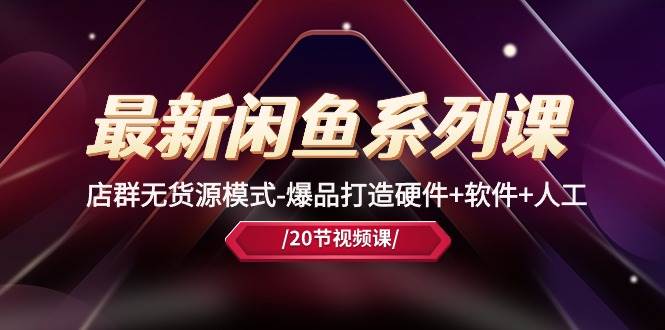 最新闲鱼系列课，店群无货源模式-爆品打造硬件+软件+人工（20节课）汇创网-网创项目_汇创网_中创网_福缘网_冒泡网_资源整合平台汇创网