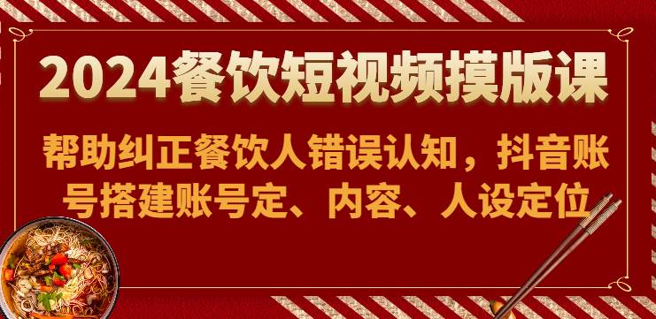 2024餐饮短视频摸版课-帮助纠正餐饮人错误认知，抖音账号搭建账号定、内容、人设定位汇创网-网创项目_汇创网_中创网_福缘网_冒泡网_资源整合平台汇创网