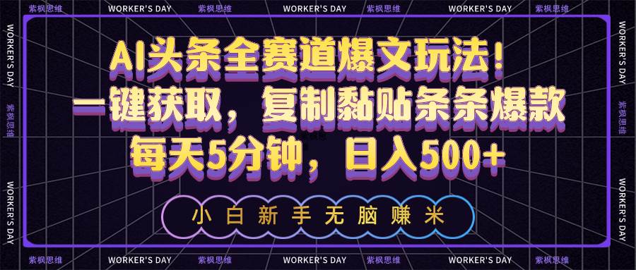 AI头条全赛道爆文玩法！一键获取，复制黏贴条条爆款，每天5分钟，日入500+汇创网-网创项目_汇创网_中创网_福缘网_冒泡网_网创项目平台汇创网