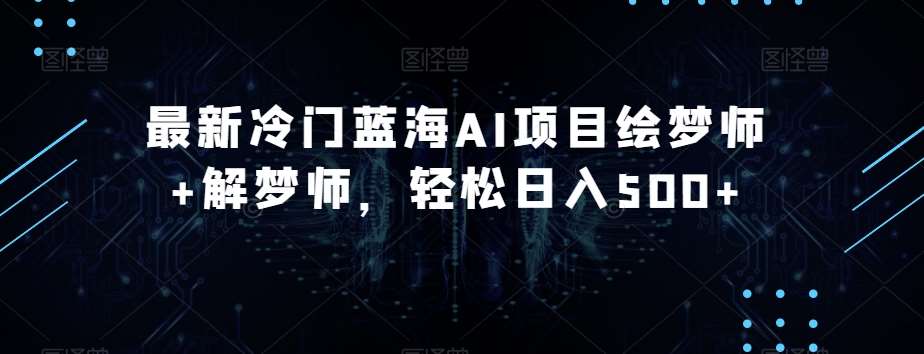 最新冷门蓝海AI项目绘梦师+解梦师，轻松日入500+【揭秘】汇创网-网创项目_汇创网_中创网_福缘网_冒泡网_资源整合平台汇创网