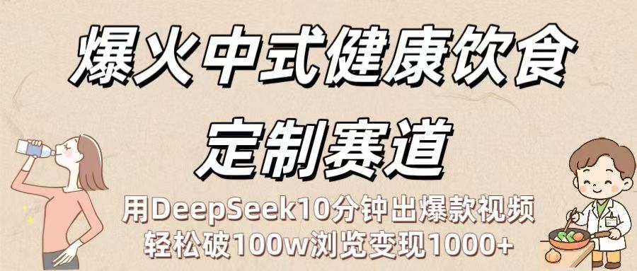 爆火中式健康饮食定制赛道：用DeepSeek10分钟出爆款视频，轻松破100w浏览变现1000+汇创网-网创项目_汇创网_中创网_福缘网_冒泡网_资源整合平台汇创网