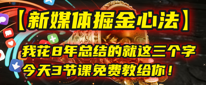 我花8年总结的【新媒体掘金心法】，就这三个字，今天3节课免费教给你！汇创网-网创项目_汇创网_中创网_福缘网_冒泡网_资源整合平台汇创网