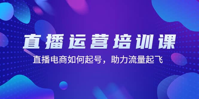直播运营培训课：直播电商如何起号，助力流量起飞（11节课）汇创网-网创项目_汇创网_中创网_福缘网_冒泡网_资源整合平台汇创网