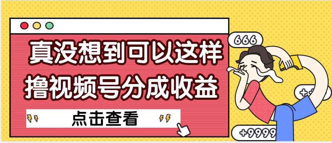【天呐】真是没想到，视频号收益居然这么好赚汇创网-网创项目_汇创网_中创网_福缘网_冒泡网_网创项目平台汇创网