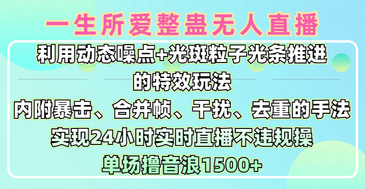 一生所爱无人整蛊升级版9.0，利用动态噪点+光斑粒子光条推进的特效玩法，内附暴击、合并帧、干扰、去重的手法，实现24小时实时直播不违规操，单场日入1500+，小白也能无脑驾驭汇创网-网创项目_汇创网_中创网_福缘网_冒泡网_资源整合平台汇创网