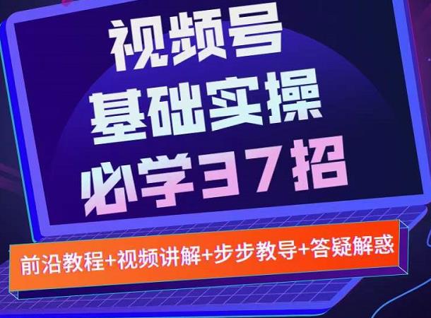 视频号实战基础必学37招，每个步骤都有具体操作流程，简单易懂好操作汇创网-网创项目_汇创网_中创网_福缘网_冒泡网_资源整合平台汇创网