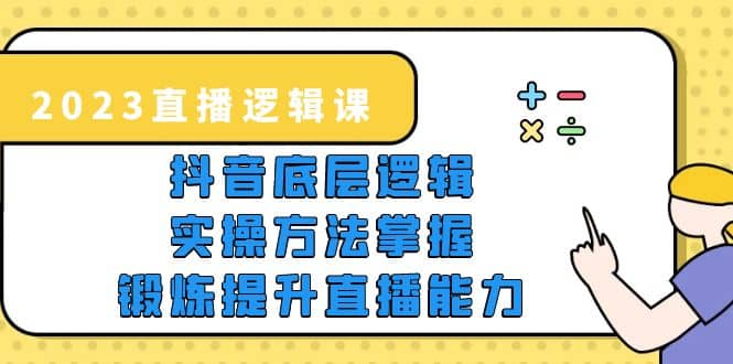 2023直播·逻辑课，抖音底层逻辑+实操方法掌握，锻炼提升直播能力汇创网-网创项目_汇创网_中创网_福缘网_冒泡网_资源整合平台汇创网