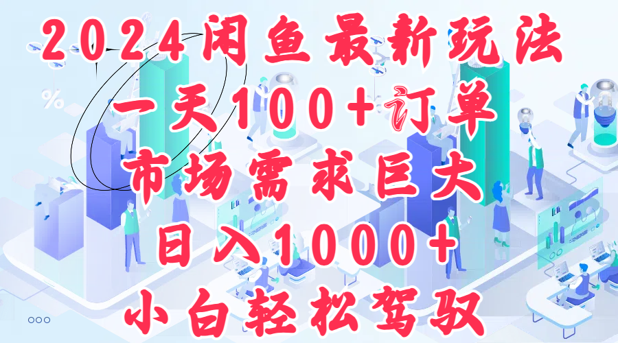 2024闲鱼最新玩法，一天100+订单，市场需求巨大，日入1000+，小白轻松驾驭汇创网-网创项目_汇创网_中创网_福缘网_冒泡网_资源整合平台汇创网