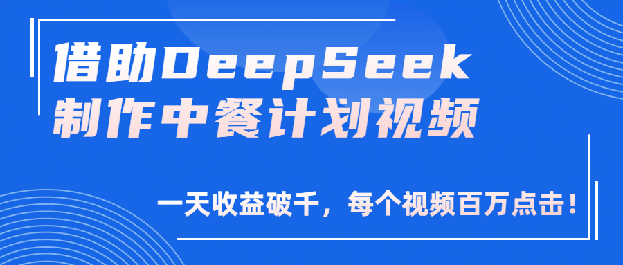 借助DeepSeek制作，中餐计划视频，一天收益破千，每个视频百万点击！汇创网-网创项目_汇创网_中创网_福缘网_冒泡网_资源整合平台汇创网