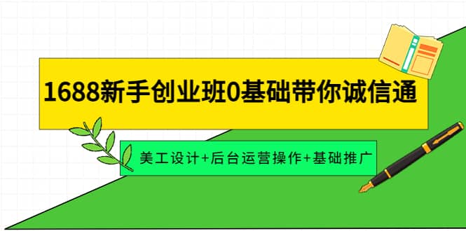 1688新手创业班0基础带你诚信通：美工设计+后台运营操作+基础推广汇创网-网创项目_汇创网_中创网_福缘网_冒泡网_资源整合平台汇创网