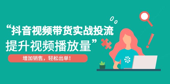 抖音视频带货实战投流，提升视频播放量，增加销售轻松出单汇创网-网创项目_汇创网_中创网_福缘网_冒泡网_资源整合平台汇创网