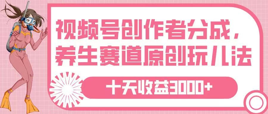 视频号创作者分成，养生赛道原创玩儿法，十条收益 3000➕汇创网-网创项目_汇创网_中创网_福缘网_冒泡网_资源整合平台汇创网
